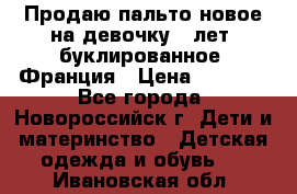 Продаю пальто новое на девочку 7 лет, буклированное, Франция › Цена ­ 2 300 - Все города, Новороссийск г. Дети и материнство » Детская одежда и обувь   . Ивановская обл.